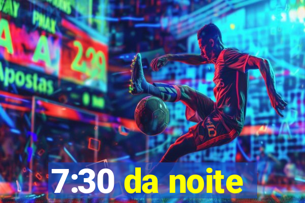 7:30 da noite